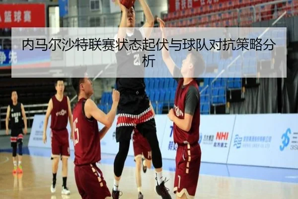 内马尔沙特联赛状态起伏与球队对抗策略分析